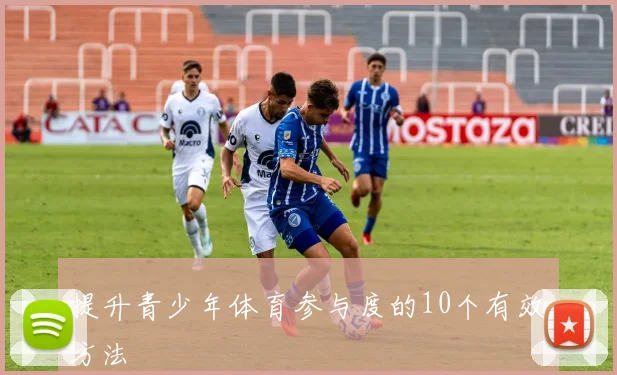 提升青少年体育参与度的10个有效方法