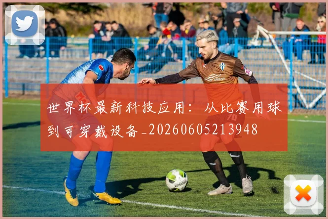 世界杯最新科技应用：从比赛用球到可穿戴设备_20260605213948