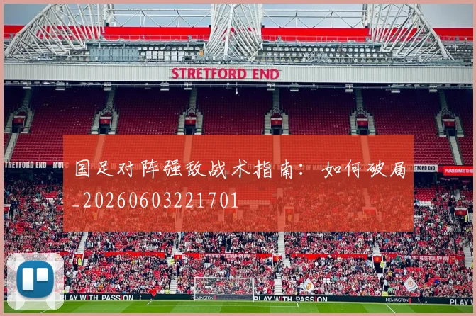 国足对阵强敌战术指南:如何破局_20260603221701