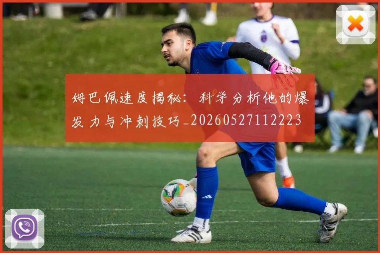 姆巴佩速度揭秘:科学分析他的爆发力与冲刺技巧_20260527112223