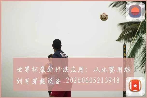 世界杯最新科技应用:从比赛用球到可穿戴设备_20260605213948