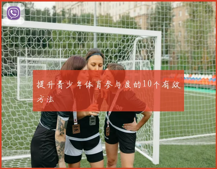 提升青少年体育参与度的10个有效方法