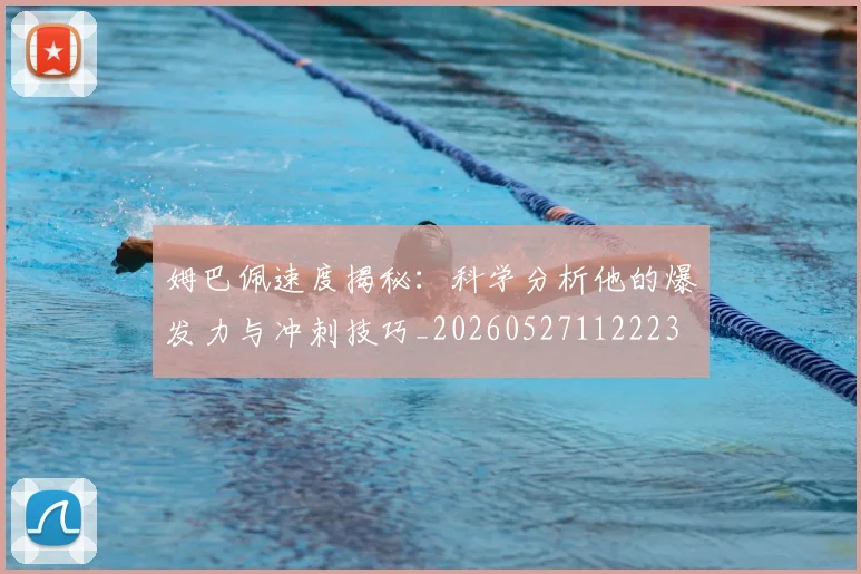 姆巴佩速度揭秘：科学分析他的爆发力与冲刺技巧_20260527112223
