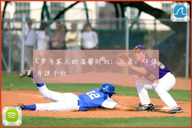 C罗与家人的温馨时刻：父亲、伴侣与孩子们