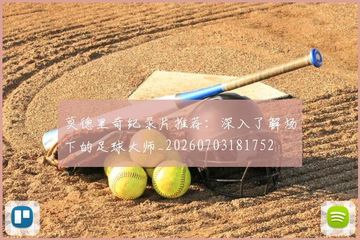 莫德里奇纪录片推荐:深入了解场下的足球大师_20260703181752