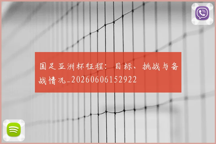 国足亚洲杯征程：目标、挑战与备战情况_20260606152922