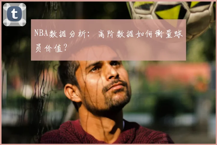 NBA数据分析：高阶数据如何衡量球员价值？