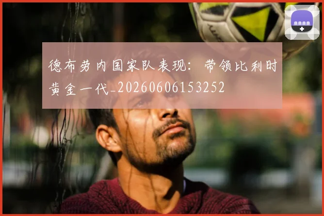 德布劳内国家队表现：带领比利时黄金一代_20260606153252