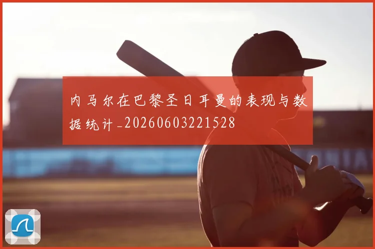 内马尔在巴黎圣日耳曼的表现与数据统计_20260603221528