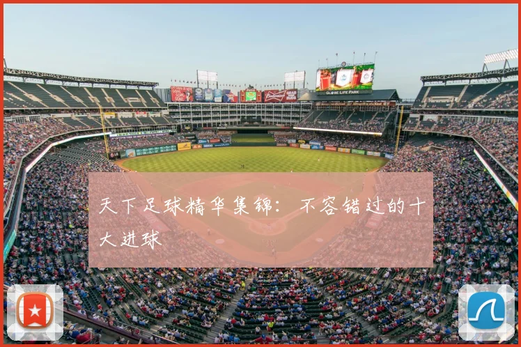 天下足球精华集锦：不容错过的十大进球
