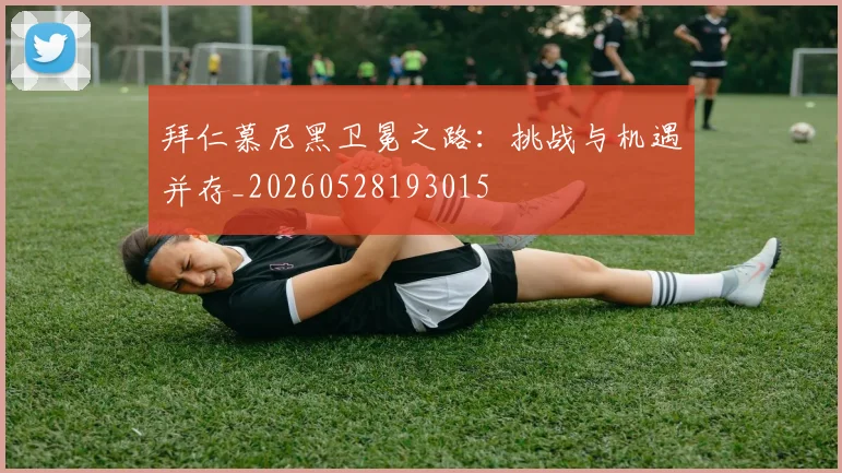 拜仁慕尼黑卫冕之路:挑战与机遇并存_20260528193015